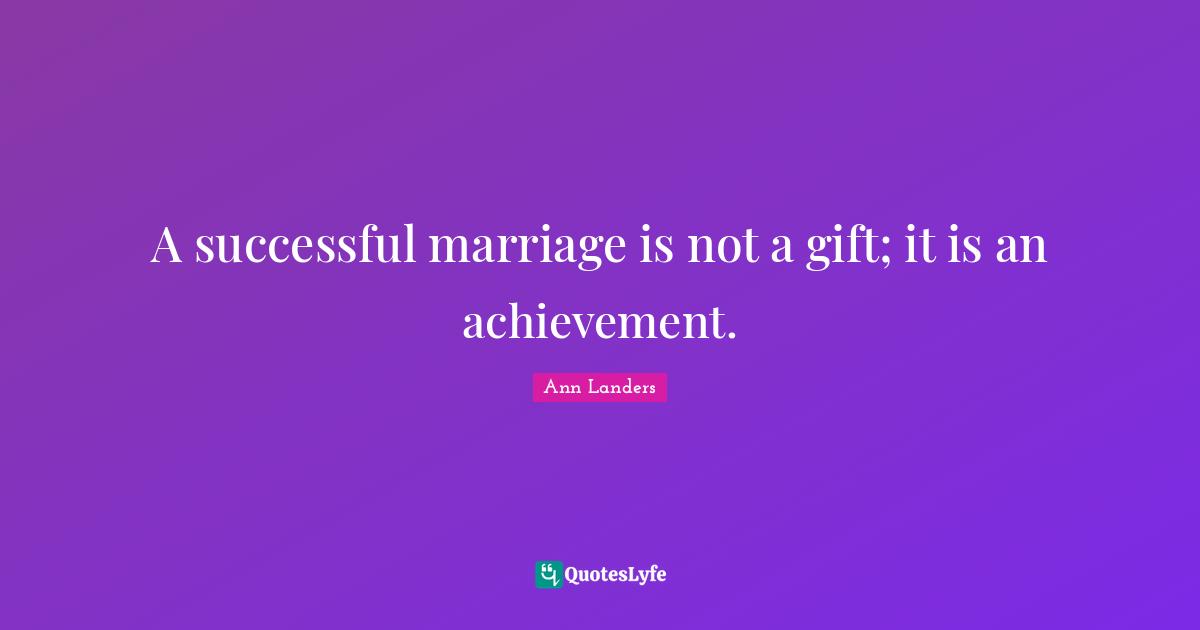A successful marriage is not a gift; it is an achievement.