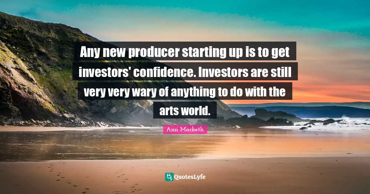 Any new producer starting up is to get investors' confidence. Investors are still very very wary of anything to do with the arts world.