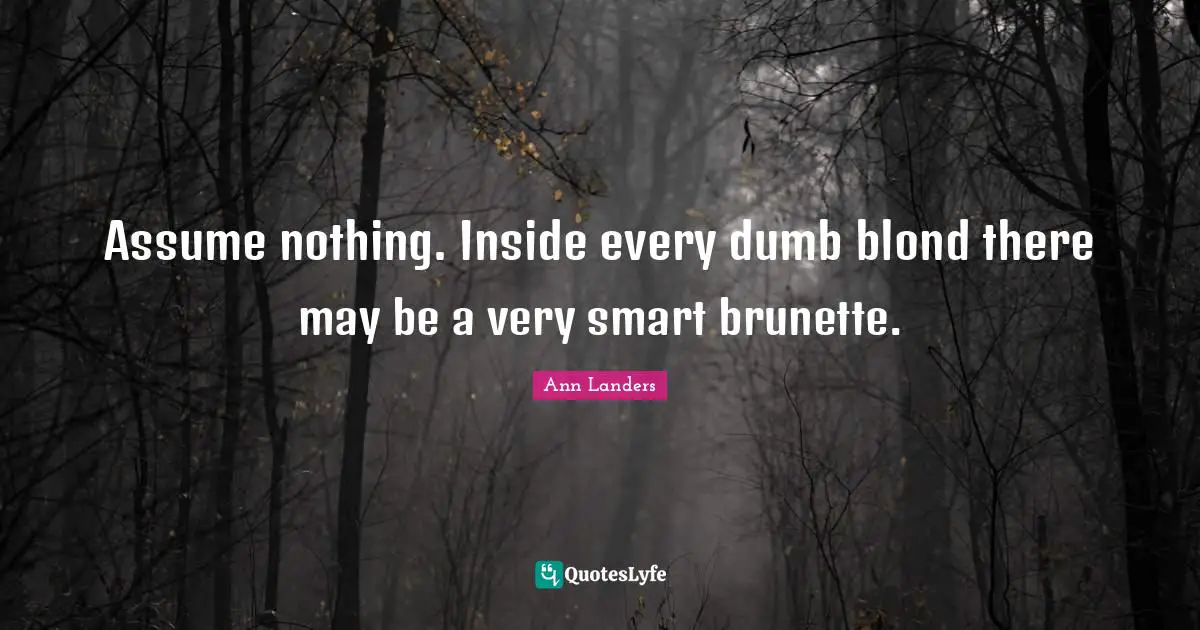 Very Smart Quotes: "Assume nothing. Inside every dumb blond there may be a very smart brunette."