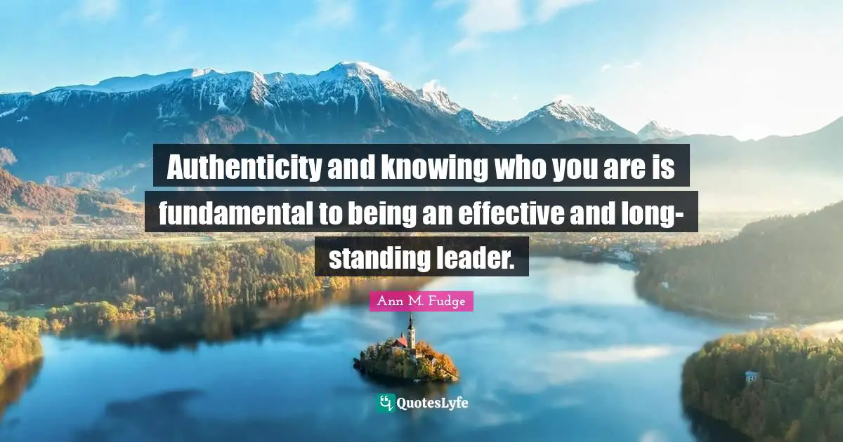 Authenticity and knowing who you are is fundamental to being an effective and long-standing leader.