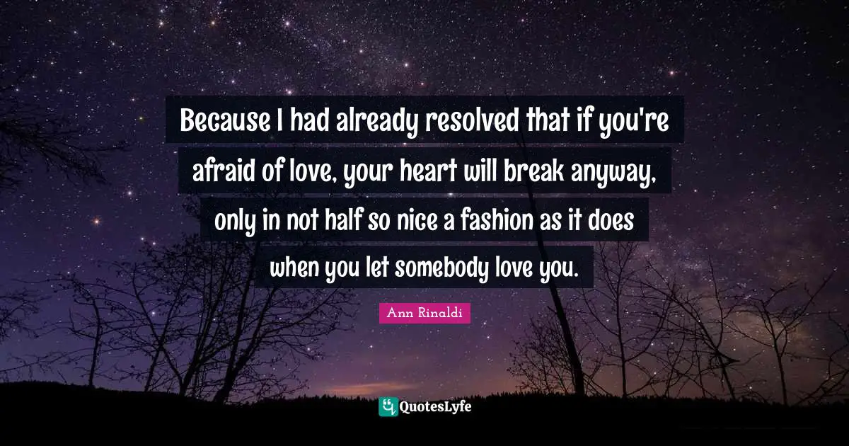 I Love Fashion Quotes: "Because I had already resolved that if you're afraid of love, your heart will break anyway, only in not half so nice a fashion as it does when you let somebody love you."