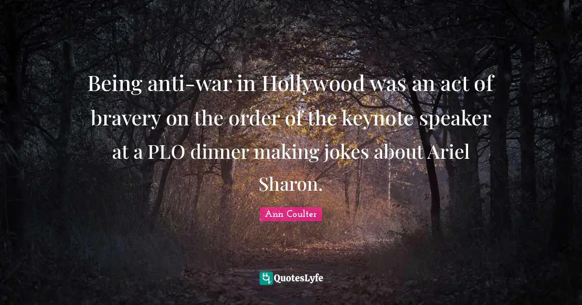 Being anti-war in Hollywood was an act of bravery on the order of the keynote speaker at a PLO dinner making jokes about Ariel Sharon.