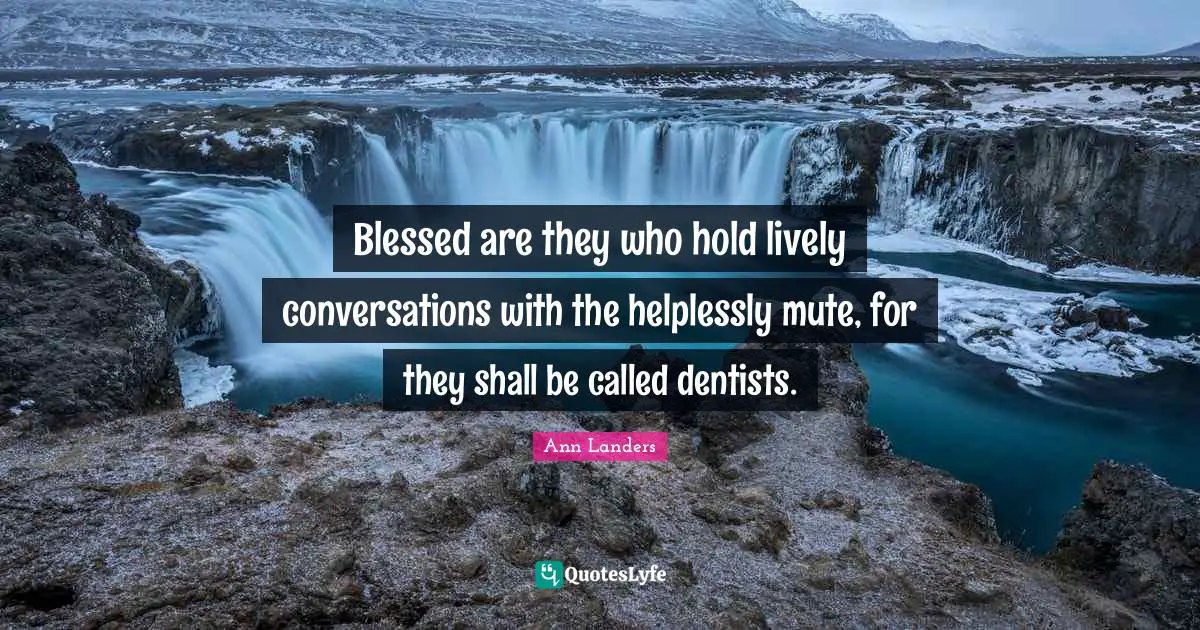 Lively Quotes: "Blessed are they who hold lively conversations with the helplessly mute, for they shall be called dentists."