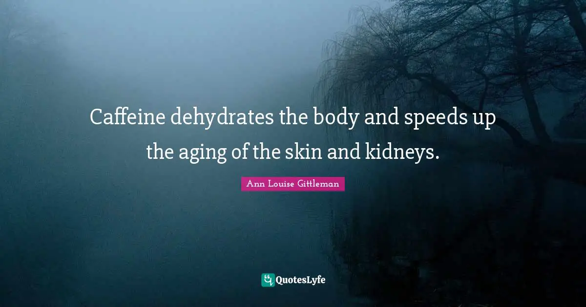 Caffeine dehydrates the body and speeds up the aging of the skin and kidneys.