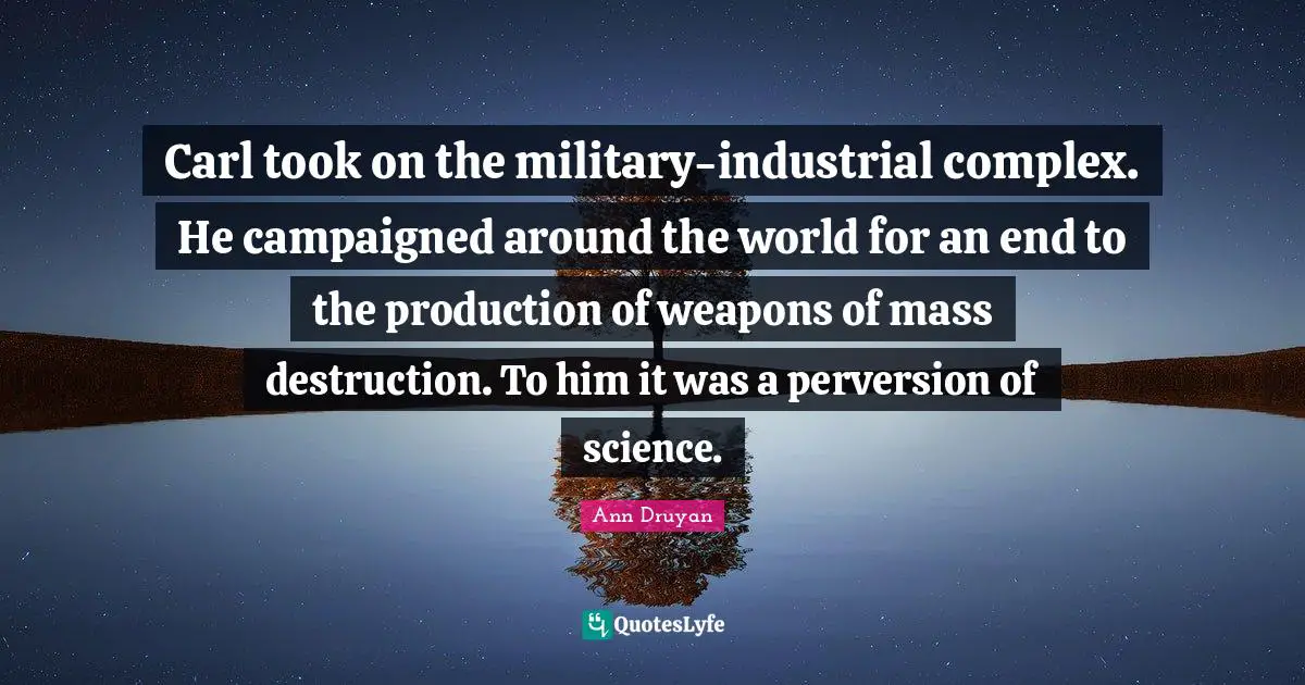 Carl took on the military-industrial complex. He campaigned around the world for an end to the production of weapons of mass destruction. To him it was a perversion of science.