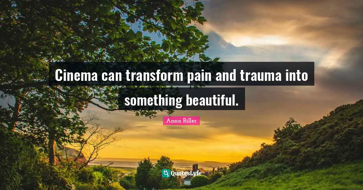 Cinema can transform pain and trauma into something beautiful.