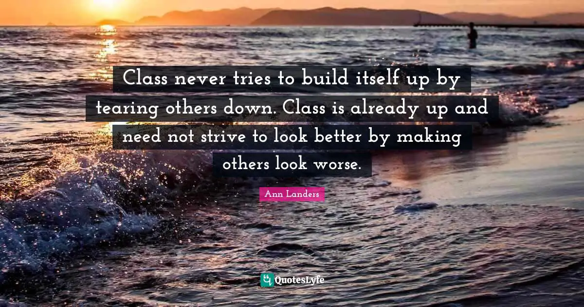 Class never tries to build itself up by tearing others down. Class is already up and need not strive to look better by making others look worse.