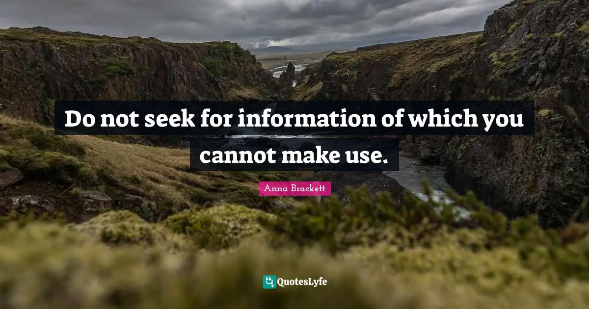 Do not seek for information of which you cannot make use.