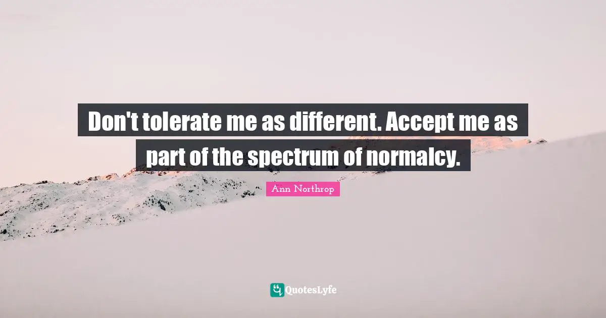 Accept Quotes: "Don't tolerate me as different. Accept me as part of the spectrum of normalcy."