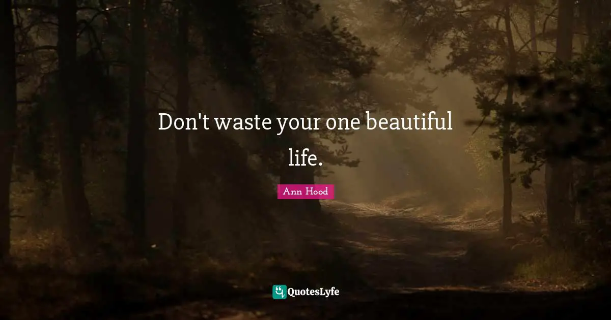 Don't waste your one beautiful life.
