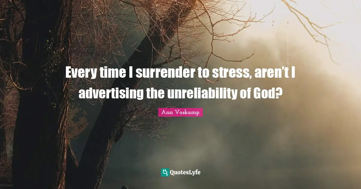 Unreliability Quotes: "Every time I surrender to stress, aren’t I advertising the unreliability of God?"