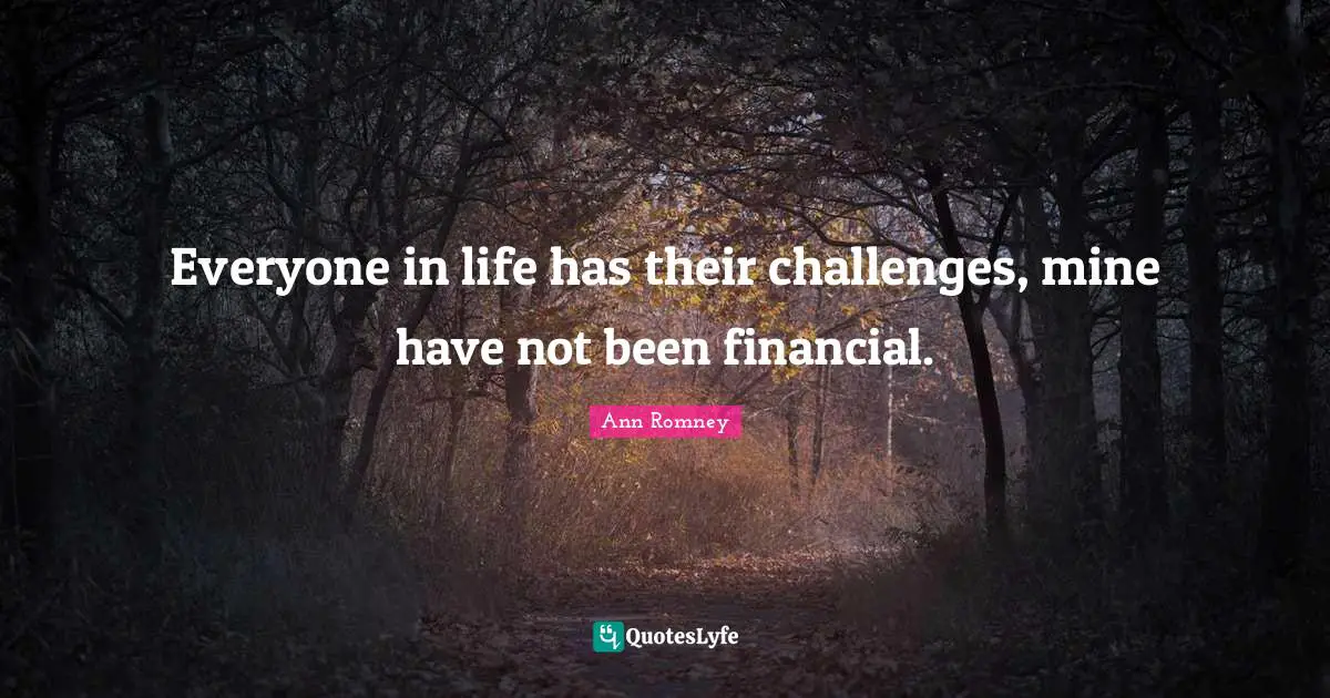 Everyone in life has their challenges, mine have not been financial.