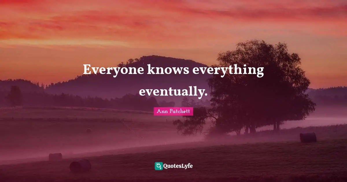 Everyone knows everything eventually.