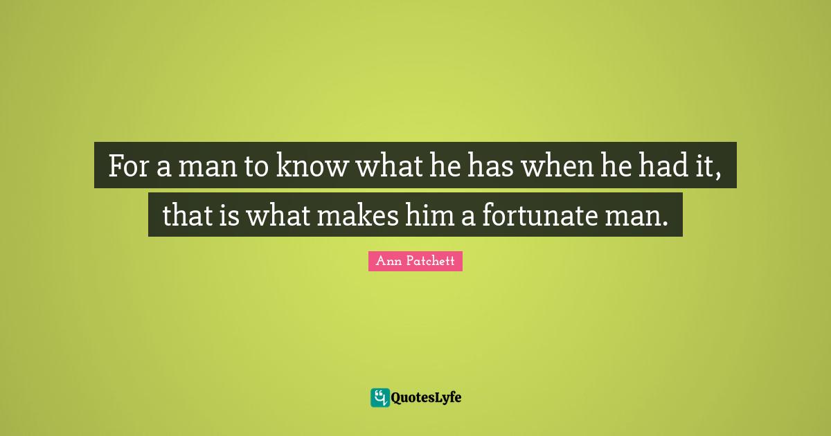 For a man to know what he has when he had it, that is what makes him a fortunate man.