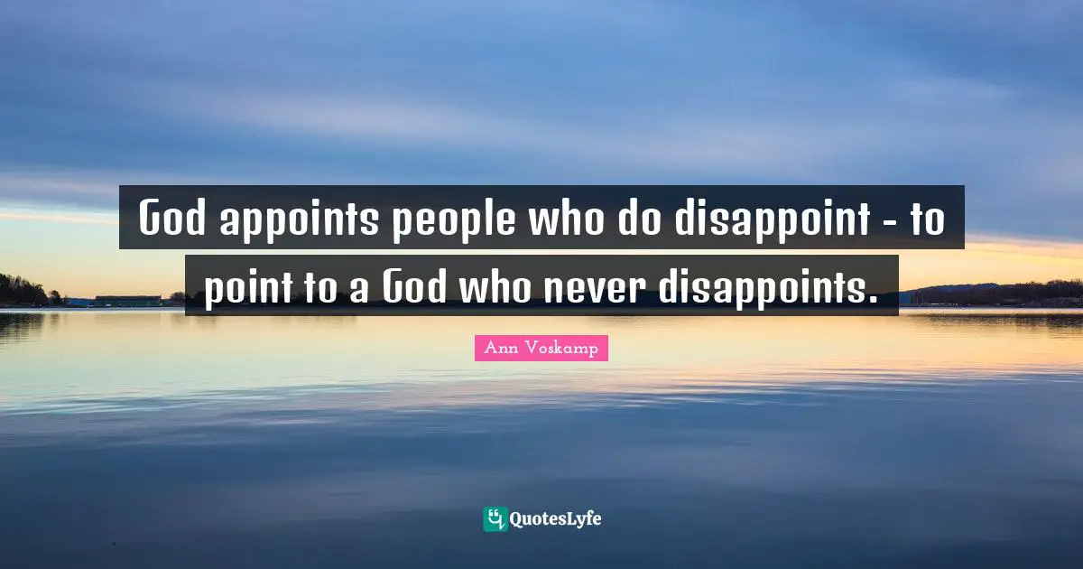 God appoints people who do disappoint - to point to a God who never disappoints.
