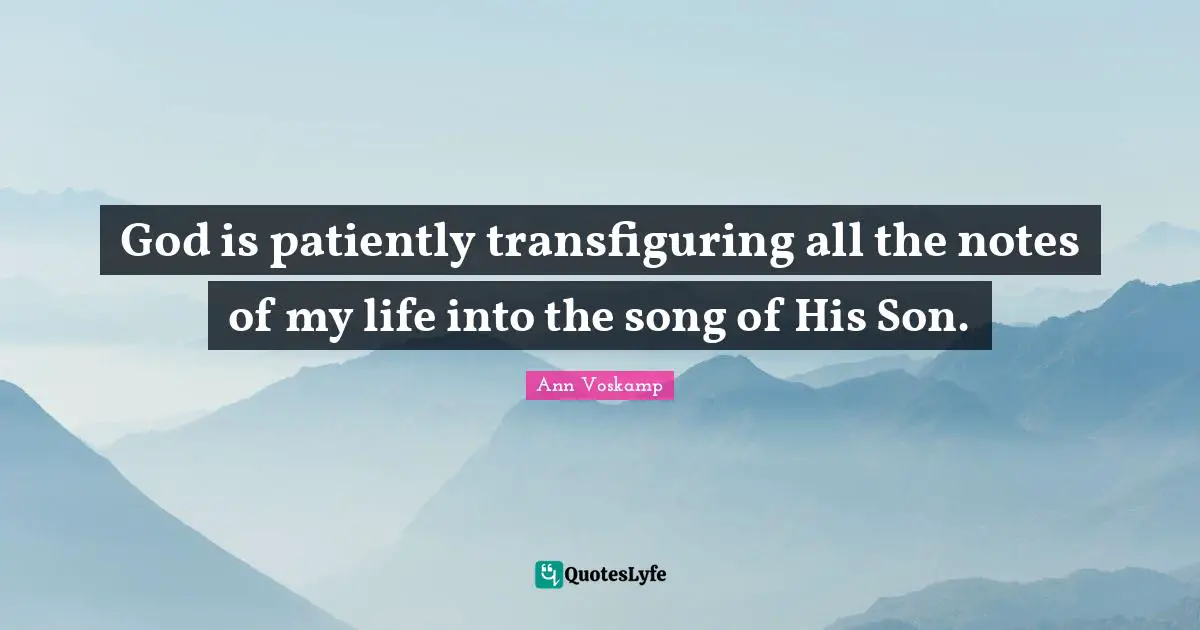 God is patiently transfiguring all the notes of my life into the song of His Son.