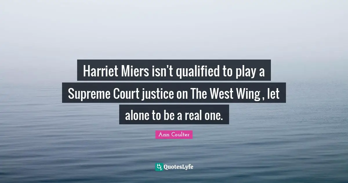Harriet Miers isn't qualified to play a Supreme Court justice on The West Wing , let alone to be a real one.