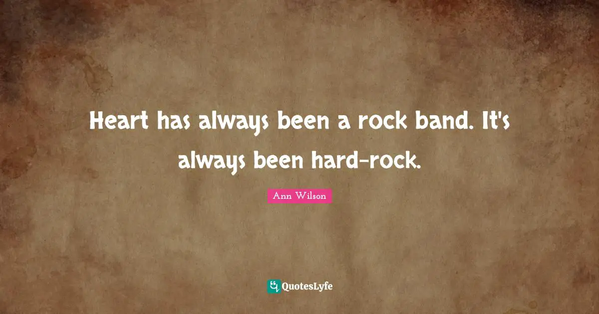 Heart has always been a rock band. It's always been hard-rock.