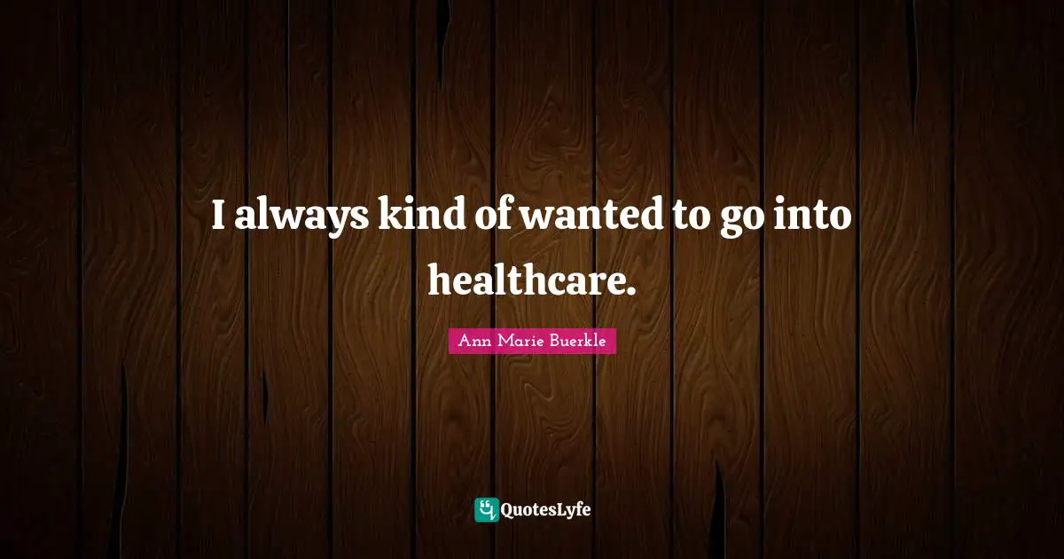 I always kind of wanted to go into healthcare.