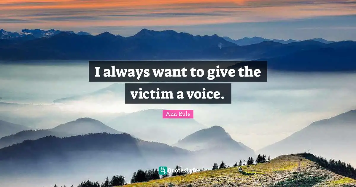 I always want to give the victim a voice.