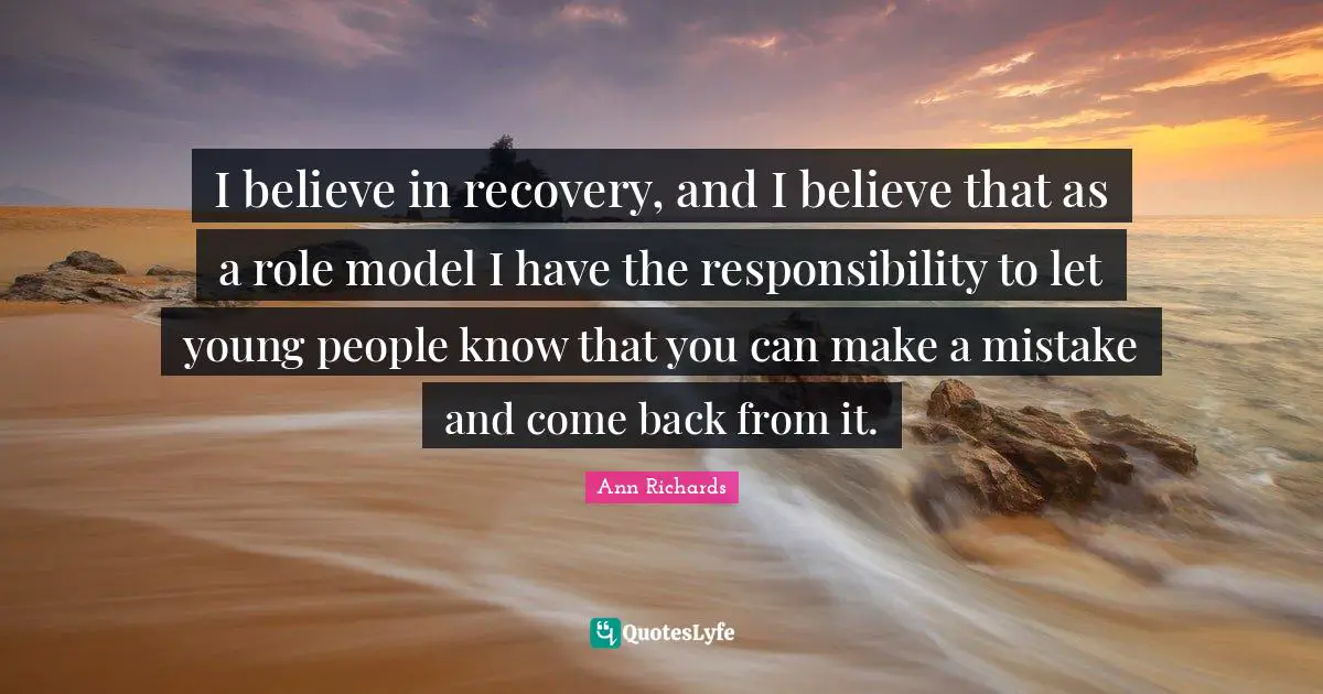 I. A. Richards Quotes: "I believe in recovery, and I believe that as a role model I have the responsibility to let young people know that you can make a mistake and come back from it."