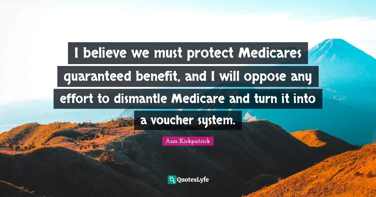 I believe we must protect Medicares guaranteed benefit, and I will oppose any effort to dismantle Medicare and turn it into a voucher system.