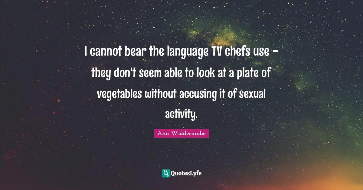 I cannot bear the language TV chefs use - they don't seem able to look at a plate of vegetables without accusing it of sexual activity.