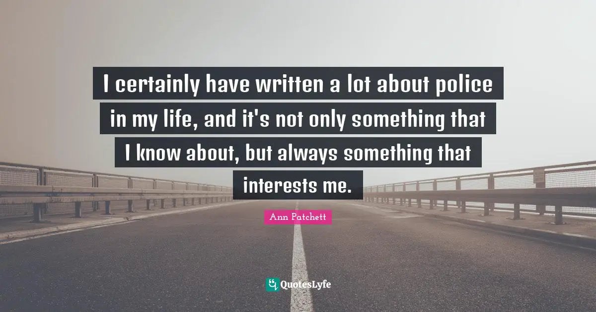 I certainly have written a lot about police in my life, and it's not only something that I know about, but always something that interests me.