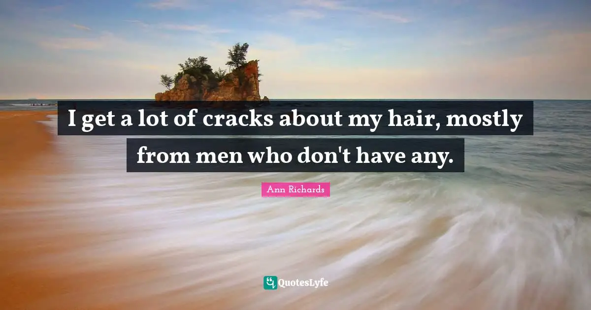 I get a lot of cracks about my hair, mostly from men who don't have any.