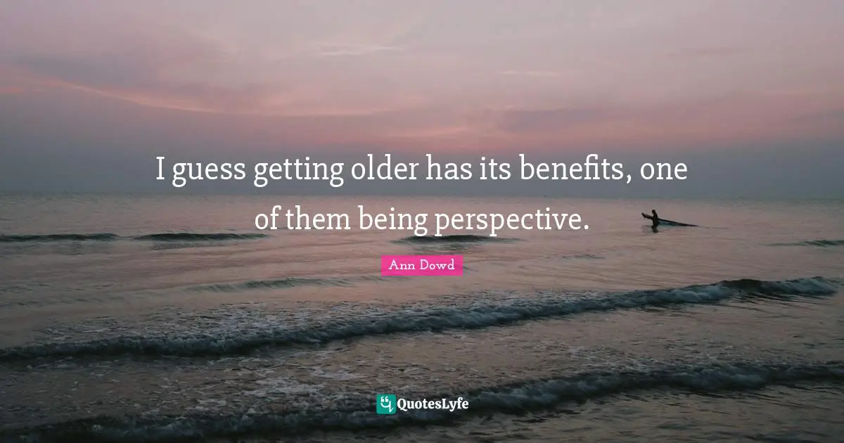 I guess getting older has its benefits, one of them being perspective.