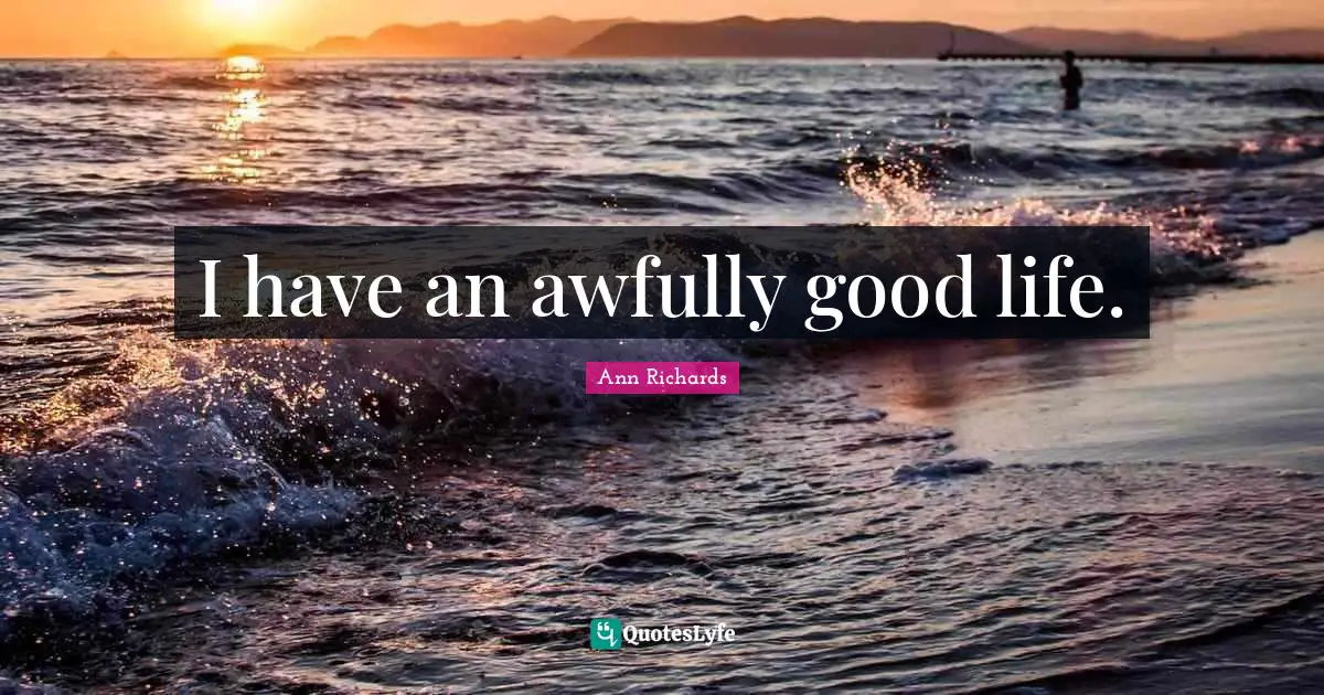 I have an awfully good life.