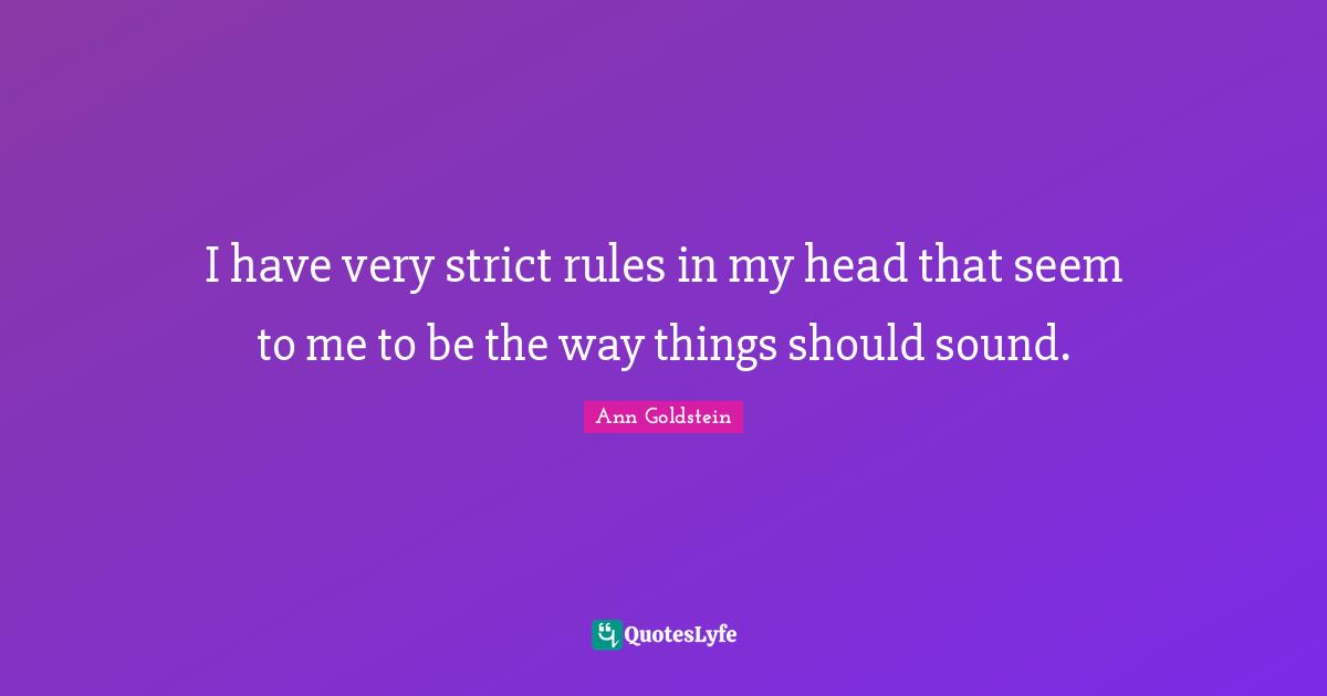 I have very strict rules in my head that seem to me to be the way things should sound.