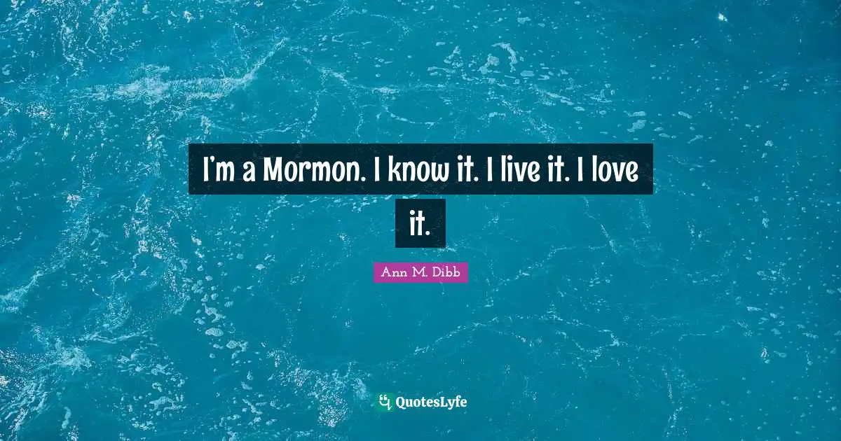 I’m a Mormon. I know it. I live it. I love it.