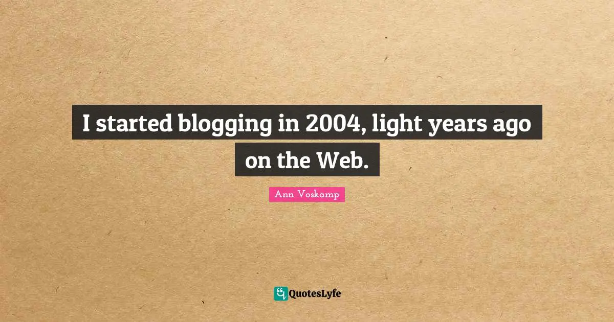 I started blogging in 2004, light years ago on the Web.