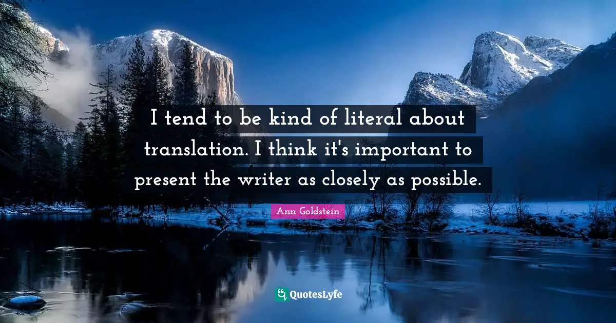 I tend to be kind of literal about translation. I think it's important to present the writer as closely as possible.