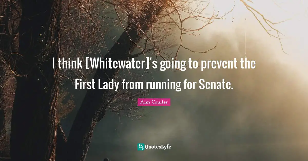 I think [Whitewater]'s going to prevent the First Lady from running for Senate.