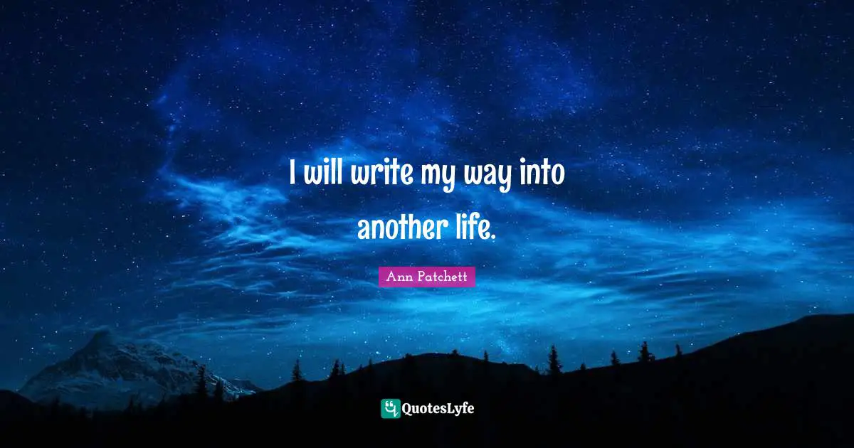 I will write my way into another life.
