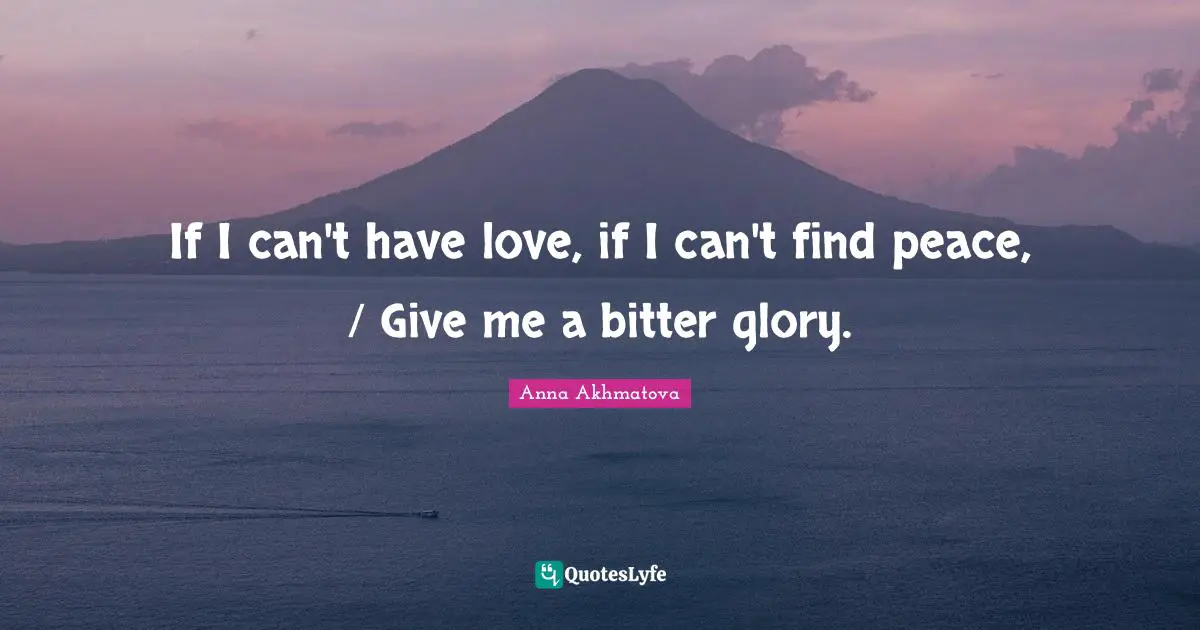Anna Akhmatova Quotes: "If I can't have love, if I can't find peace, / Give me a bitter glory."