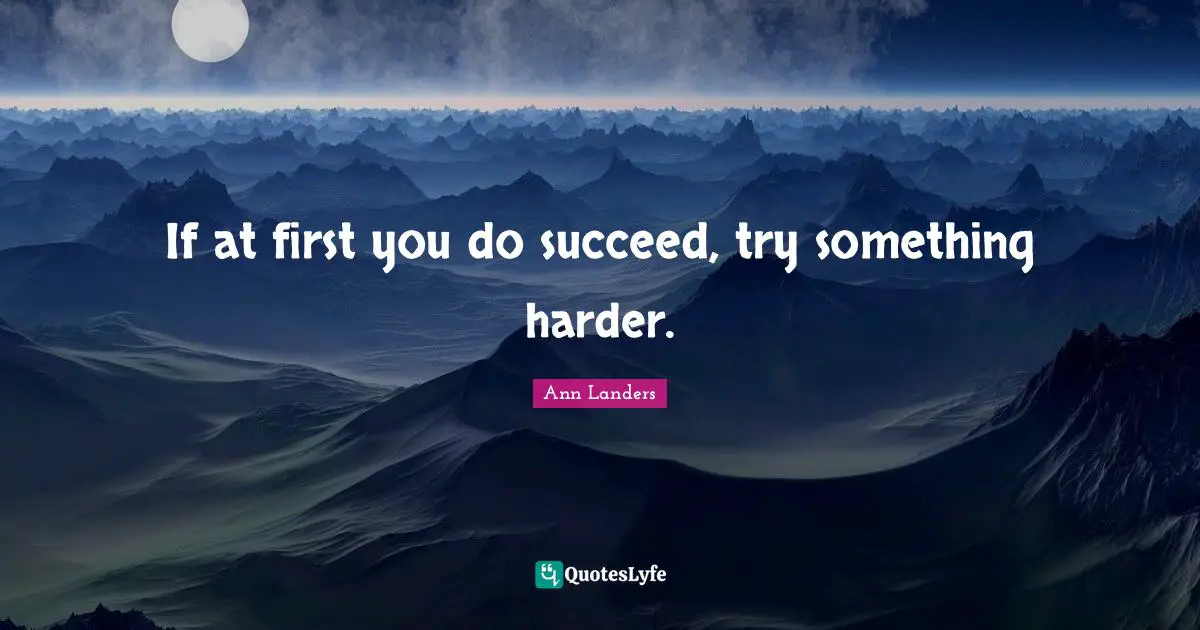If at first you do succeed, try something harder.