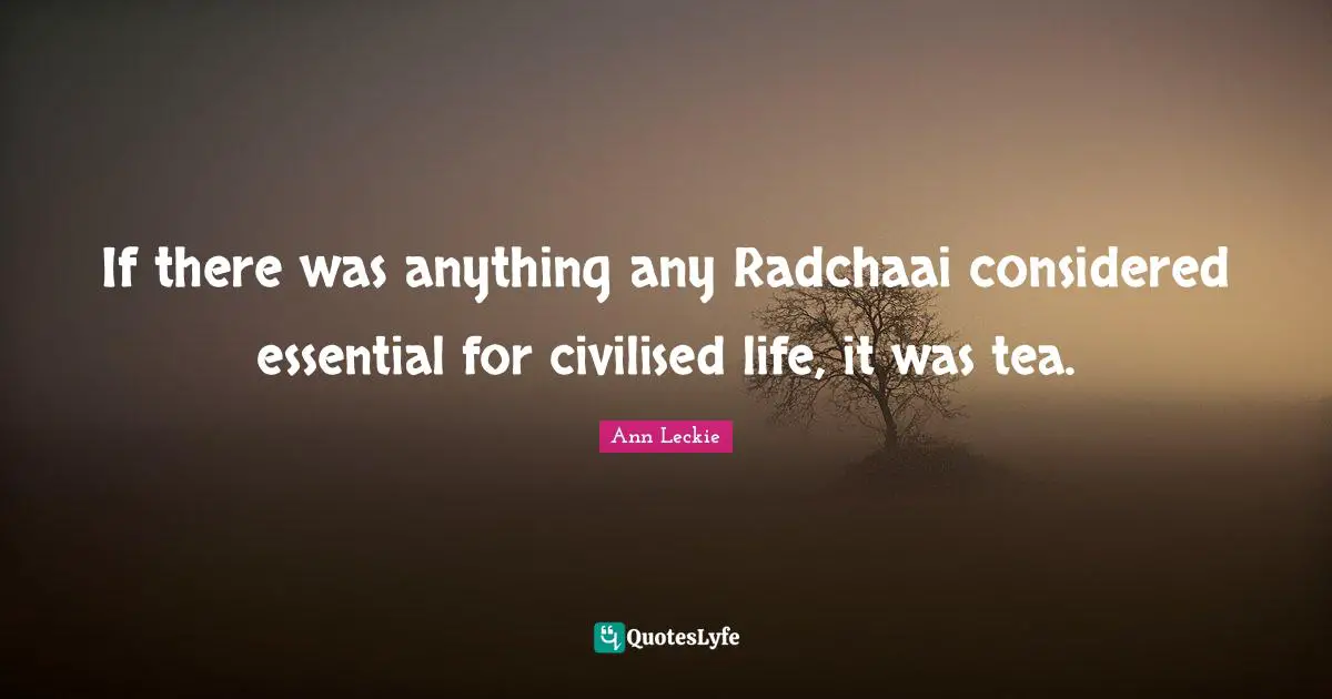 If there was anything any Radchaai considered essential for civilised life, it was tea.