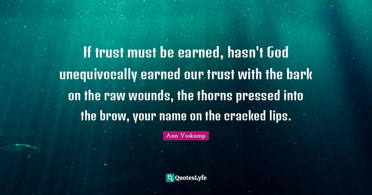 If trust must be earned, hasn't God unequivocally earned our trust with the bark on the raw wounds, the thorns pressed into the brow, your name on the cracked lips.