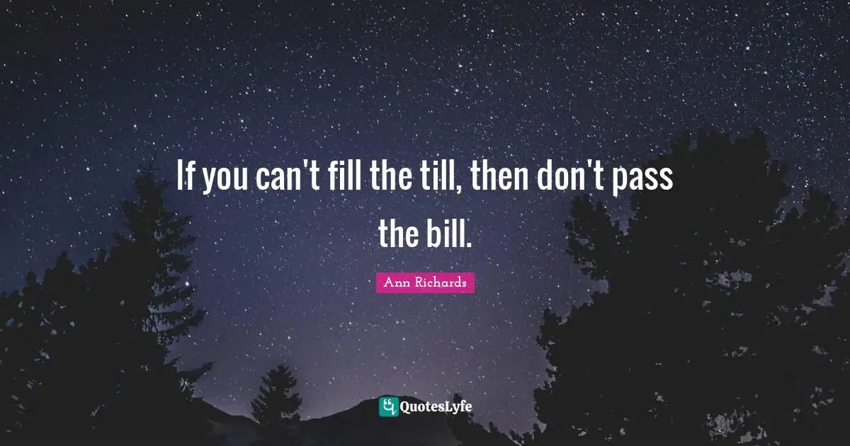 If you can't fill the till, then don't pass the bill.