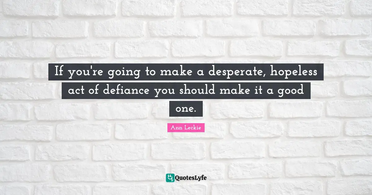 If you're going to make a desperate, hopeless act of defiance you should make it a good one.