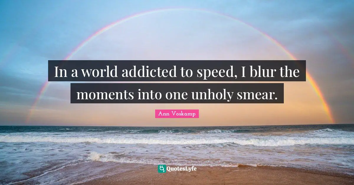 Moments Quotes: "In a world addicted to speed, I blur the moments into one unholy smear."