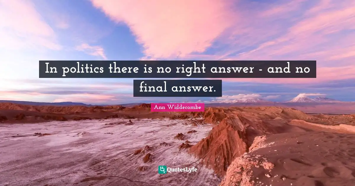 Questions And Answers Quotes: "In politics there is no right answer - and no final answer."