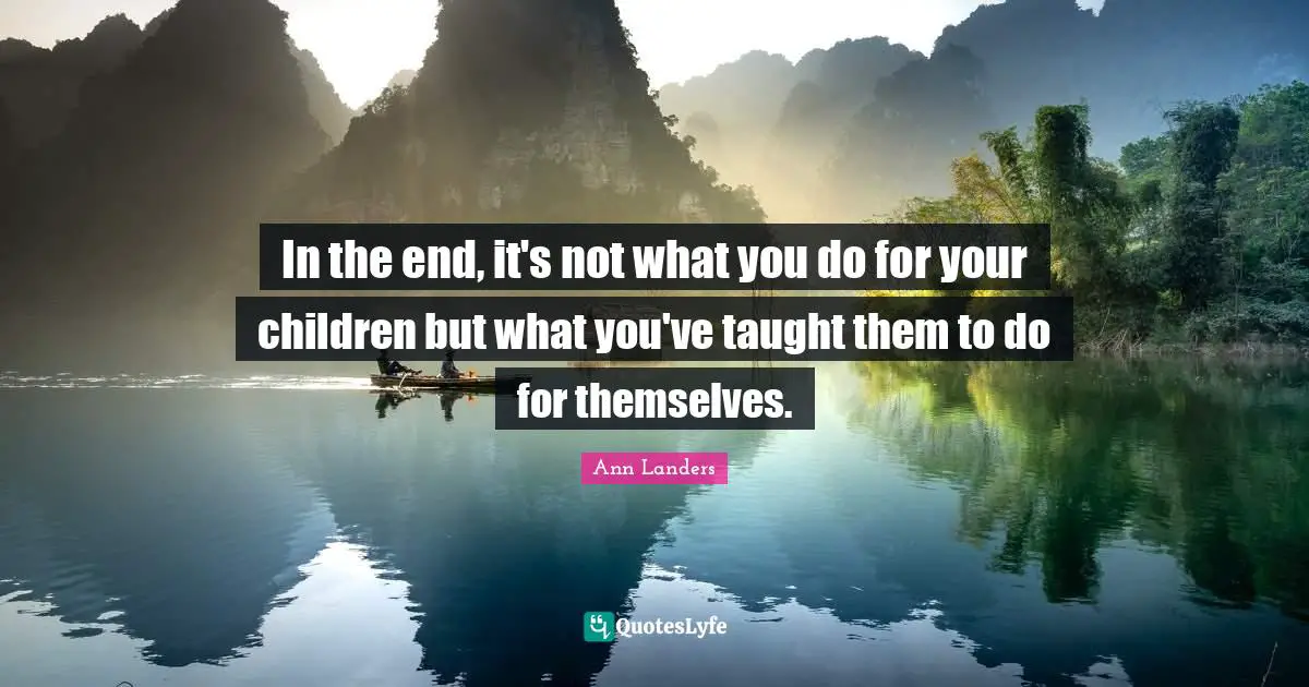 Taught Quotes: "In the end, it's not what you do for your children but what you've taught them to do for themselves."