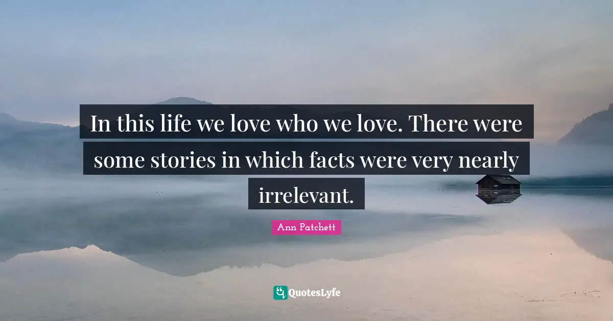 In this life we love who we love. There were some stories in which facts were very nearly irrelevant.
