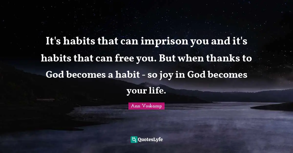 Habit Quotes: "It's habits that can imprison you and it's habits that can free you. But when thanks to God becomes a habit - so joy in God becomes your life."