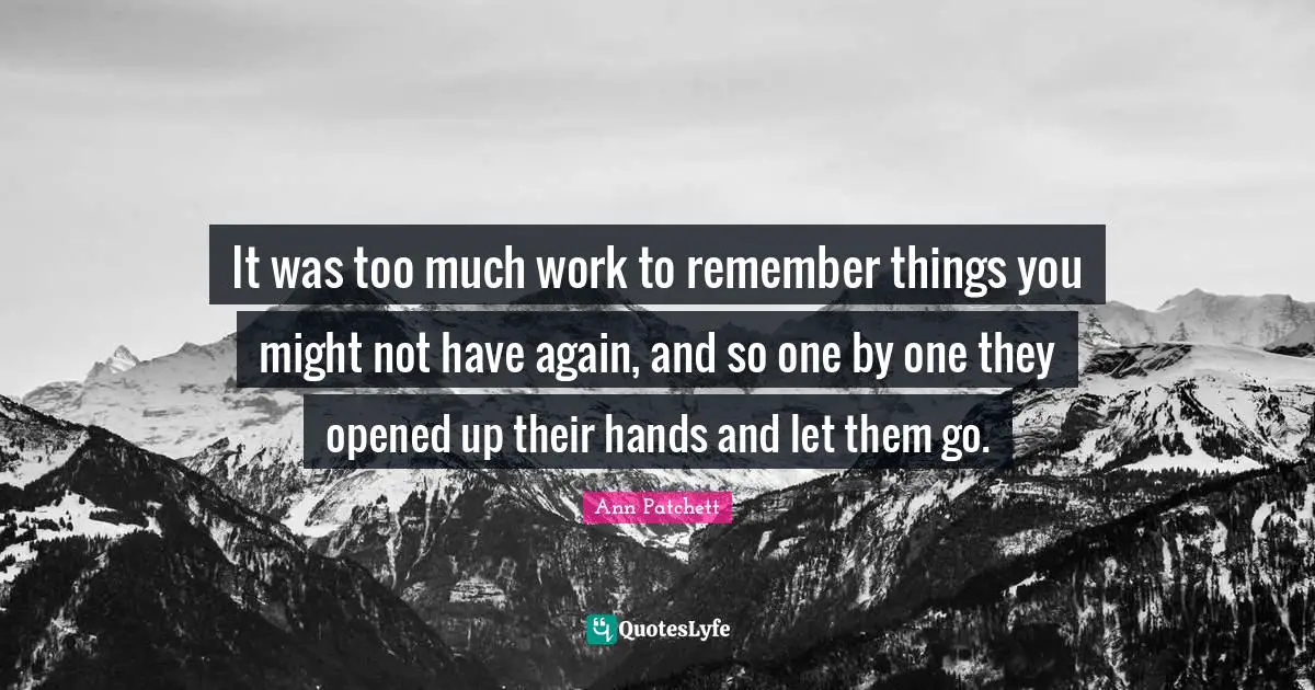 It was too much work to remember things you might not have again, and so one by one they opened up their hands and let them go.