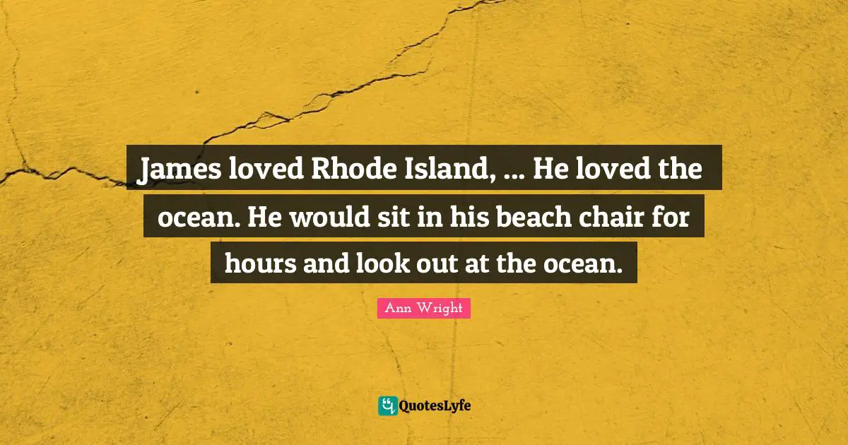 James loved Rhode Island, ... He loved the ocean. He would sit in his beach chair for hours and look out at the ocean.